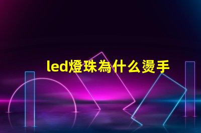 led燈珠為什么燙手 led燈珠維修教程